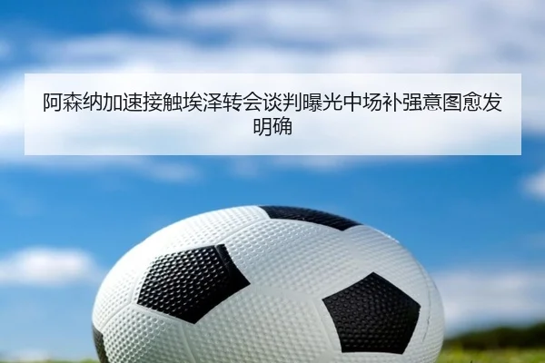 阿森纳加速接触埃泽转会谈判曝光中场补强意图愈发明确