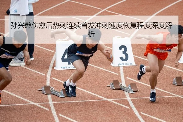 孙兴慜伤愈后热刺连续首发冲刺速度恢复程度深度解析